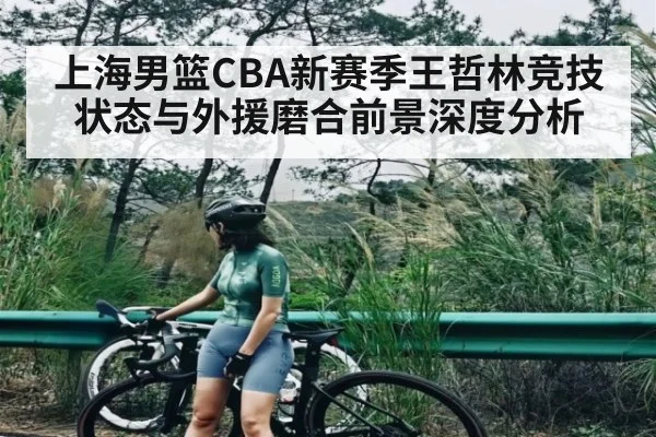上海男篮CBA新赛季王哲林竞技状态与外援磨合前景深度分析 | c7c7.app